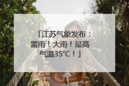 江苏气象发布：雷雨！大雨！最高气温35℃！