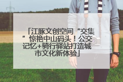 江豚文创空间“交集”惊艳中山码头！公交记忆+骑行驿站打造城市文化新体验