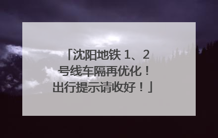 沈阳地铁 1、2 号线车隔再优化！出行提示请收好！
