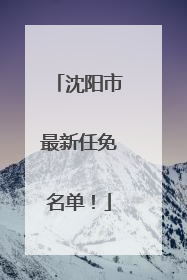 沈阳市最新任免名单！