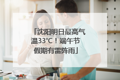 沈阳明日最高气温33℃！端午节假期有雷阵雨