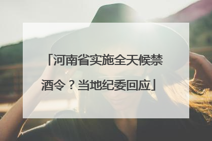 河南省实施全天候禁酒令？当地纪委回应