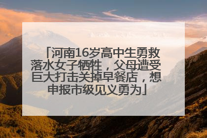 河南16岁高中生勇救落水女子牺牲，父母遭受巨大打击关掉早餐店，想申报市级见义勇为