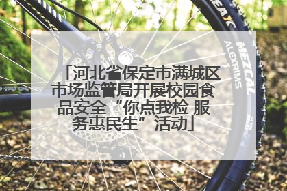 河北省保定市满城区市场监管局开展校园食品安全“你点我检 服务惠民生”活动
