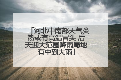 河北中南部天气炎热或有高温冒头 后天迎大范围降雨局地有中到大雨
