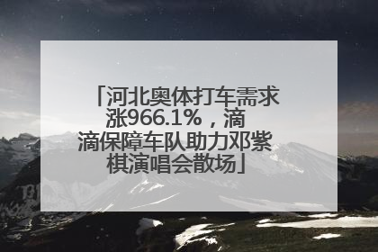 河北奥体打车需求涨966.1%，滴滴保障车队助力邓紫棋演唱会散场