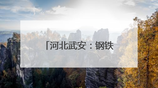 河北武安：钢铁重镇更宜居了