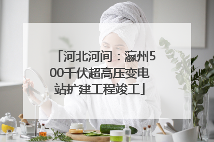 河北河间：瀛州500千伏超高压变电站扩建工程竣工