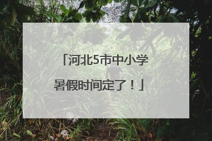 河北5市中小学暑假时间定了！