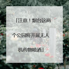 注意！烟台这两个公园将开展无人机药物喷洒