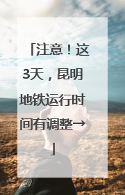 注意！这3天，昆明地铁运行时间有调整→