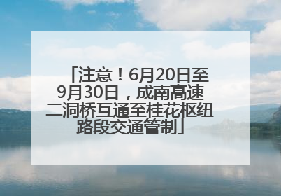 注意！6月20日至9月30日，成南高速二洞桥互通至桂花枢纽路段交通管制