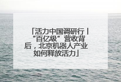 活力中国调研行丨 “百亿级”营收背后，北京机器人产业如何释放活力