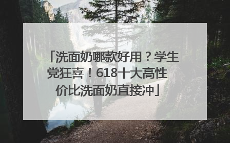 洗面奶哪款好用？学生党狂喜！618十大高性价比洗面奶直接冲