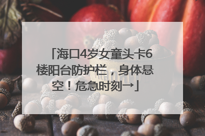 海口4岁女童头卡6楼阳台防护栏，身体悬空！危急时刻→
