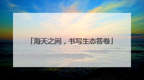 海天之间，书写生态答卷