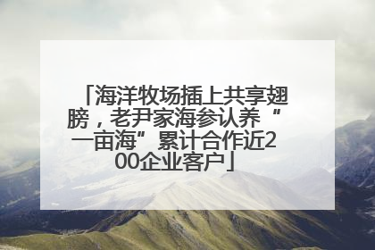 海洋牧场插上共享翅膀，老尹家海参认养“一亩海”累计合作近200企业客户