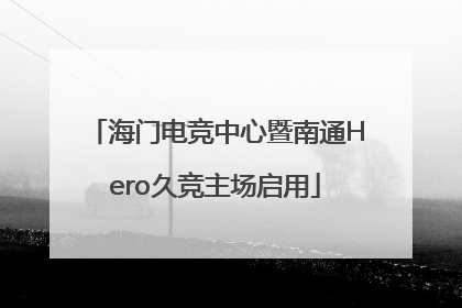 海门电竞中心暨南通Hero久竞主场启用