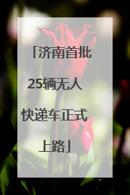 济南首批25辆无人快递车正式上路