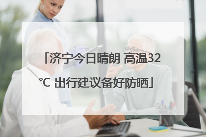 济宁今日晴朗 高温32℃ 出行建议备好防晒