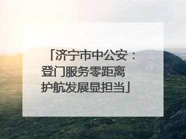 济宁市中公安：登门服务零距离 护航发展显担当