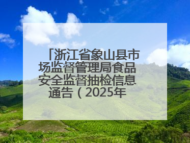 浙江省象山县市场监督管理局食品安全监督抽检信息通告（2025年第3期）