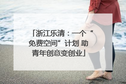浙江乐清：一个“免费空间”计划 助青年创意变创业