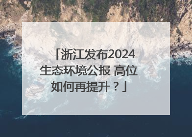 浙江发布2024生态环境公报 高位如何再提升？
