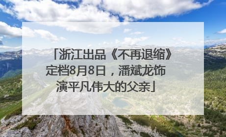 浙江出品《不再退缩》定档8月8日，潘斌龙饰演平凡伟大的父亲