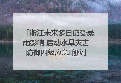 浙江未来多日仍受暴雨影响 启动水旱灾害防御四级应急响应
