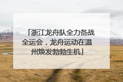 浙江龙舟队全力备战全运会，龙舟运动在温州焕发勃勃生机