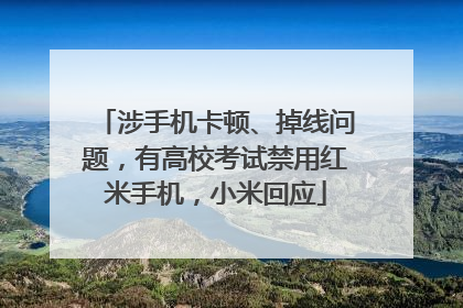 涉手机卡顿、掉线问题，有高校考试禁用红米手机，小米回应