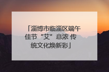 淄博市临淄区端午佳节“艾”意浓 传统文化焕新彩