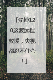 淄博120这波远程救援，央视都忍不住夸！
