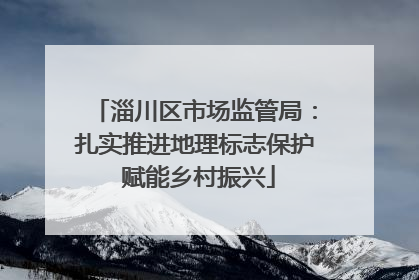淄川区市场监管局：扎实推进地理标志保护 赋能乡村振兴