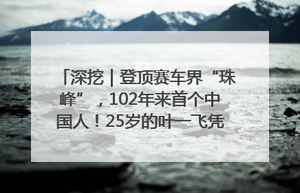 深挖｜登顶赛车界“珠峰”，102年来首个中国人！25岁的叶一飞凭什么创造历史？