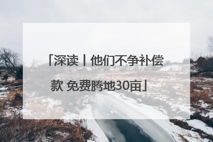 深读丨他们不争补偿款 免费腾地30亩