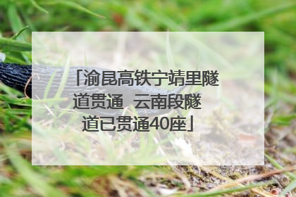 渝昆高铁宁靖里隧道贯通  云南段隧道已贯通40座