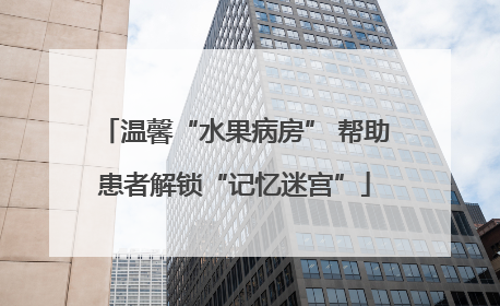 温馨“水果病房” 帮助患者解锁“记忆迷宫”