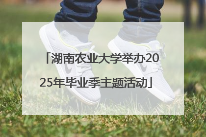 湖南农业大学举办2025年毕业季主题活动