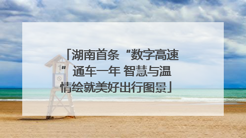 湖南首条“数字高速”通车一年 智慧与温情绘就美好出行图景
