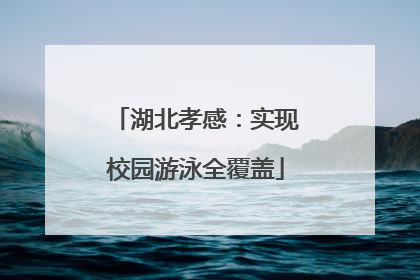 湖北孝感：实现校园游泳全覆盖