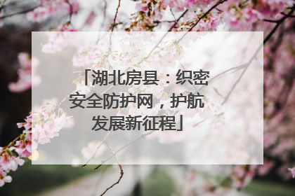 湖北房县：织密安全防护网，护航发展新征程