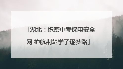 湖北：织密中考保电安全网 护航荆楚学子逐梦路