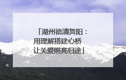湖州德清舞阳：用理解搭建心桥 让关爱照亮归途