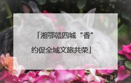 湘鄂赣四城“香”约促全域文旅共荣