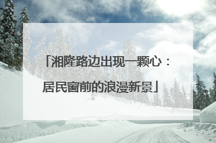 湘隆路边出现一颗心：居民窗前的浪漫新景