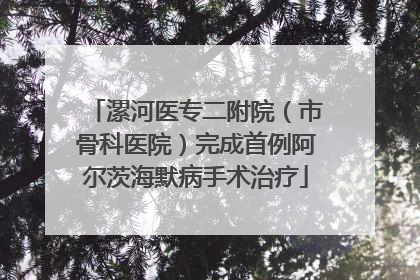 漯河医专二附院（市骨科医院）完成首例阿尔茨海默病手术治疗
