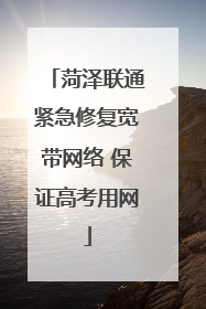 菏泽联通紧急修复宽带网络 保证高考用网