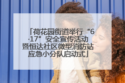 荷花园街道举行“6·17”安全宣传活动暨恒达社区微型消防站应急小分队启动式